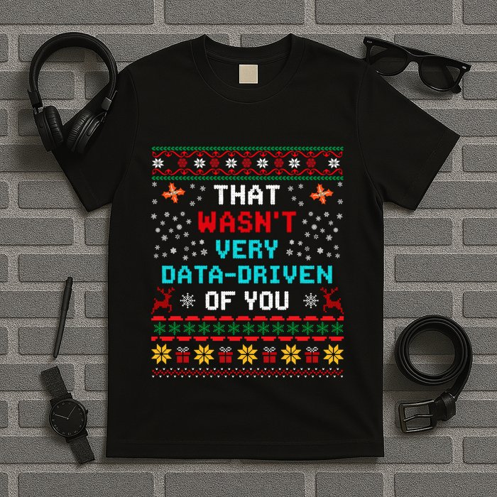That WasnT Very Data Driven Of You Ugly Sweater Christmas T-Shirt