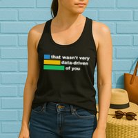 That WasnT Very Data Driven Of You Funny Data Analyst Geek Women's Racerback Tank
