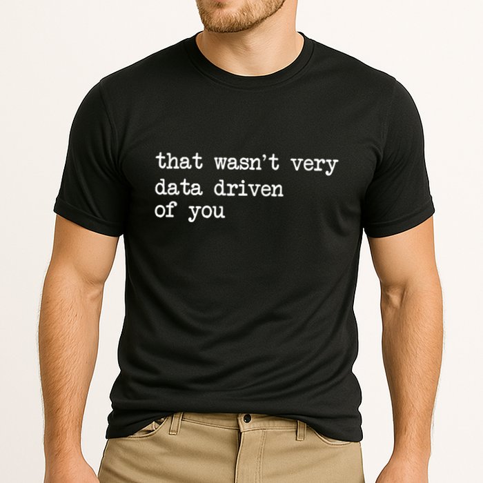 That WasnT Very Data Driven Of You Funny Data Analyst Geek Cooling Performance Crew T-Shirt