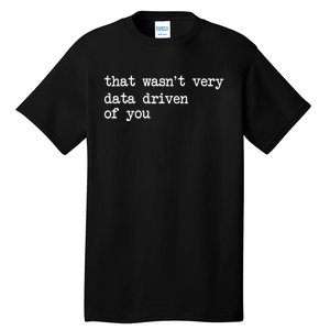 That WasnT Very Data Driven Of You Funny Data Analyst Geek Tall T-Shirt