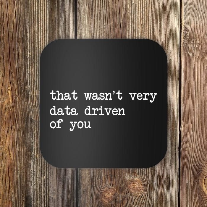 That WasnT Very Data Driven Of You Funny Data Analyst Geek Coaster