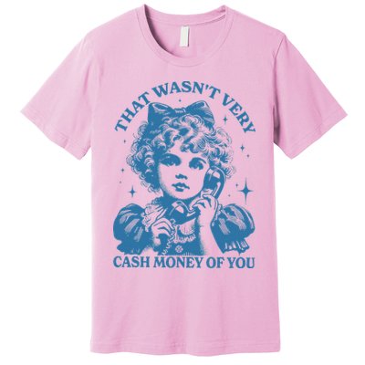 That WasnT Very Cash Money Of You Premium T-Shirt