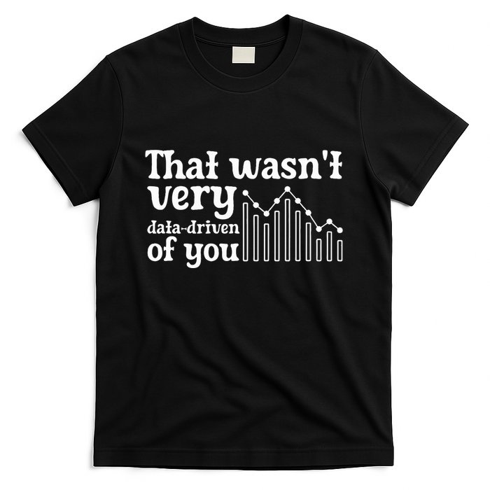 That WasnT Very Datadriven Of You Funny Scientist Analysts T-Shirt