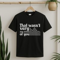 That WasnT Very Datadriven Of You Funny Scientist Analysts T-Shirt