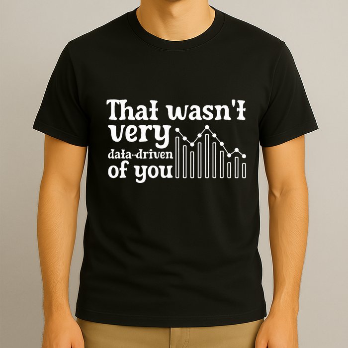 That WasnT Very Datadriven Of You Funny Scientist Analysts T-Shirt