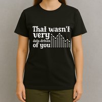 That WasnT Very Datadriven Of You Funny Scientist Analysts T-Shirt