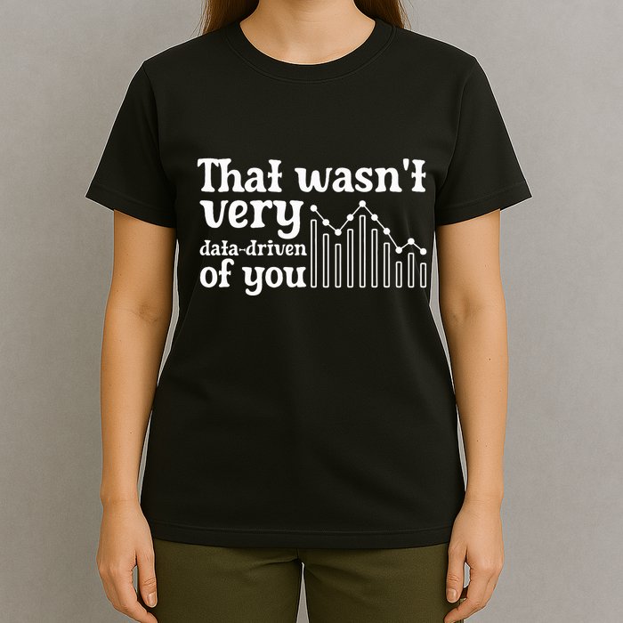 That WasnT Very Datadriven Of You Funny Scientist Analysts T-Shirt
