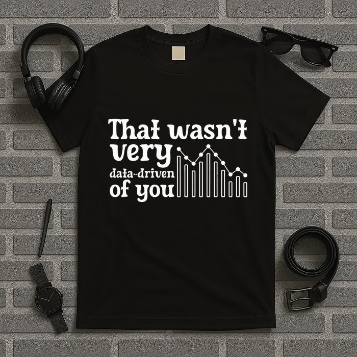 That WasnT Very Datadriven Of You Funny Scientist Analysts T-Shirt