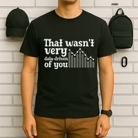 That WasnT Very Datadriven Of You Funny Scientist Analysts T-Shirt