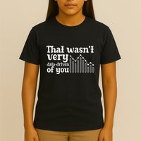 That WasnT Very Datadriven Of You Funny Scientist Analysts T-Shirt