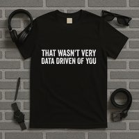That WasnT Very Data Driven Of You T-Shirt