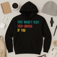 That Wasn’T Very Data Driven Of You Hoodie
