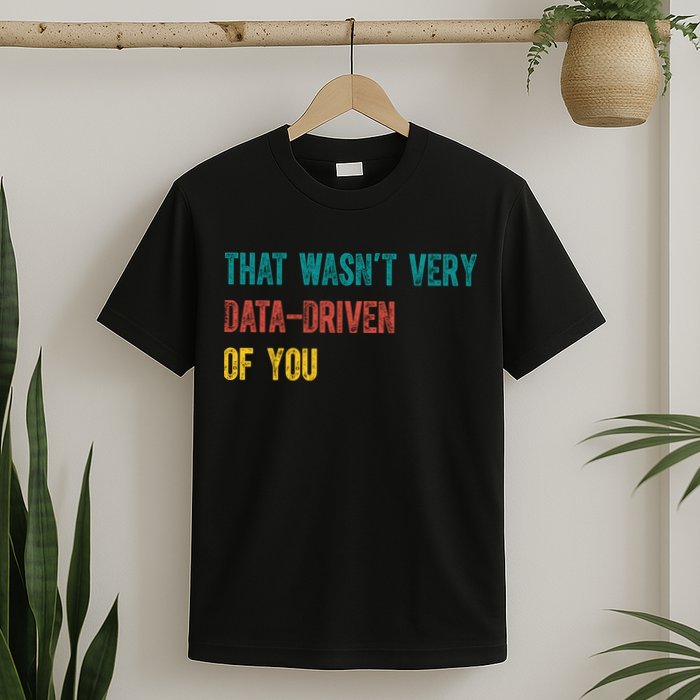 That Wasn’T Very Data Driven Of You T-Shirt