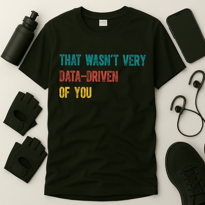 That Wasn’T Very Data Driven Of You T-Shirt