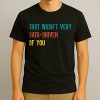 That Wasn’T Very Data Driven Of You T-Shirt
