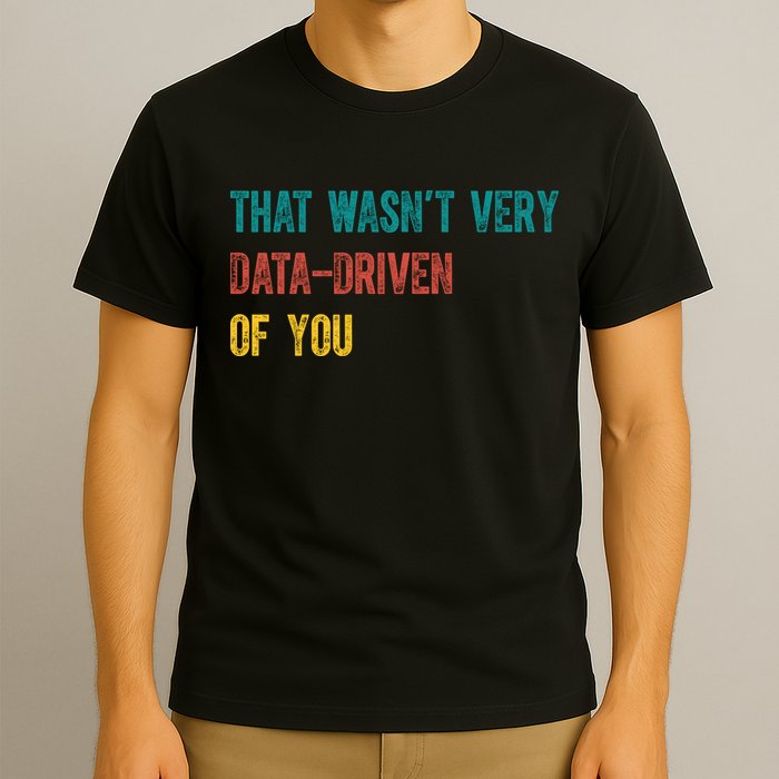 That Wasn’T Very Data Driven Of You T-Shirt