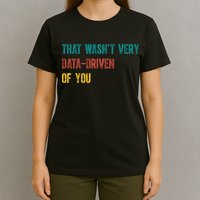 That Wasn’T Very Data Driven Of You T-Shirt