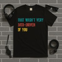That Wasn’T Very Data Driven Of You T-Shirt