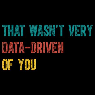 That Wasn’T Very Data Driven Of You T-Shirt