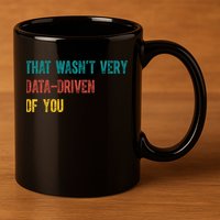 That Wasn’T Very Data Driven Of You 11oz C Handle Ceramic Mug