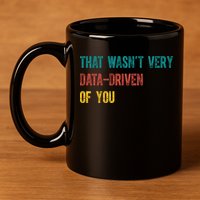 That Wasn’T Very Data Driven Of You 11oz C Handle Ceramic Mug