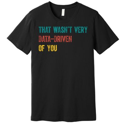 That Wasn’T Very Data Driven Of You Premium T-Shirt