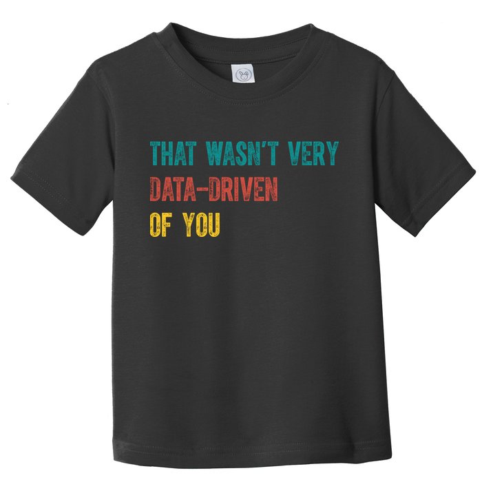That Wasn’T Very Data Driven Of You Toddler T-Shirt