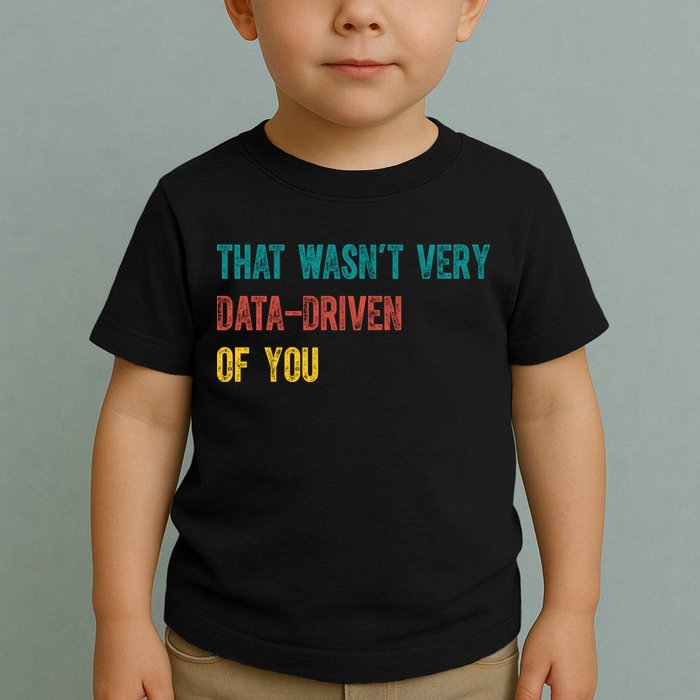 That Wasn’T Very Data Driven Of You Toddler T-Shirt