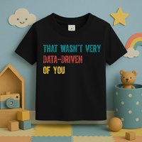 That Wasn’T Very Data Driven Of You Toddler T-Shirt