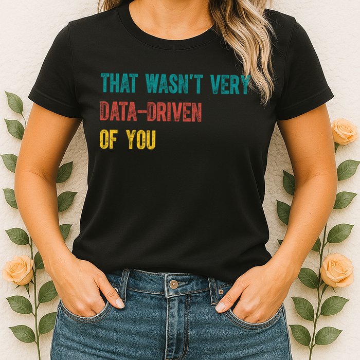 That Wasn’T Very Data Driven Of You Womens T-Shirt