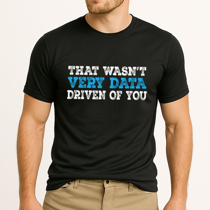 That WasnT Very Data Driven Of You Funny Data Analyst Performance Shirt