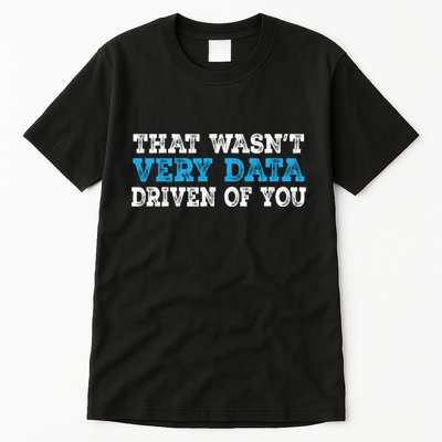 That WasnT Very Data Driven Of You Funny Data Analyst Tall T-Shirt