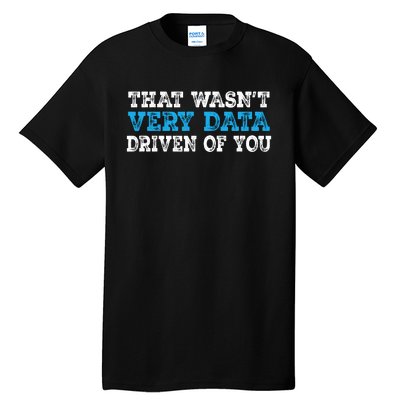 That WasnT Very Data Driven Of You Funny Data Analyst Tall T-Shirt