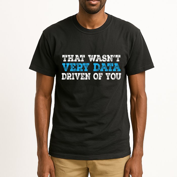 That WasnT Very Data Driven Of You Funny Data Analyst Tall T-Shirt