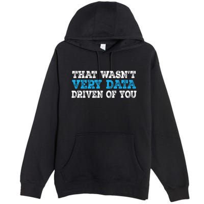 That WasnT Very Data Driven Of You Funny Data Analyst Premium Pullover Hoodie