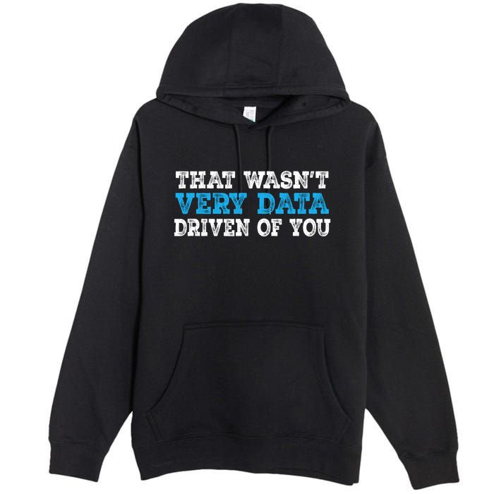 That WasnT Very Data Driven Of You Funny Data Analyst Premium Pullover Hoodie