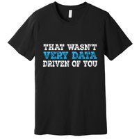 That WasnT Very Data Driven Of You Funny Data Analyst Premium T-Shirt