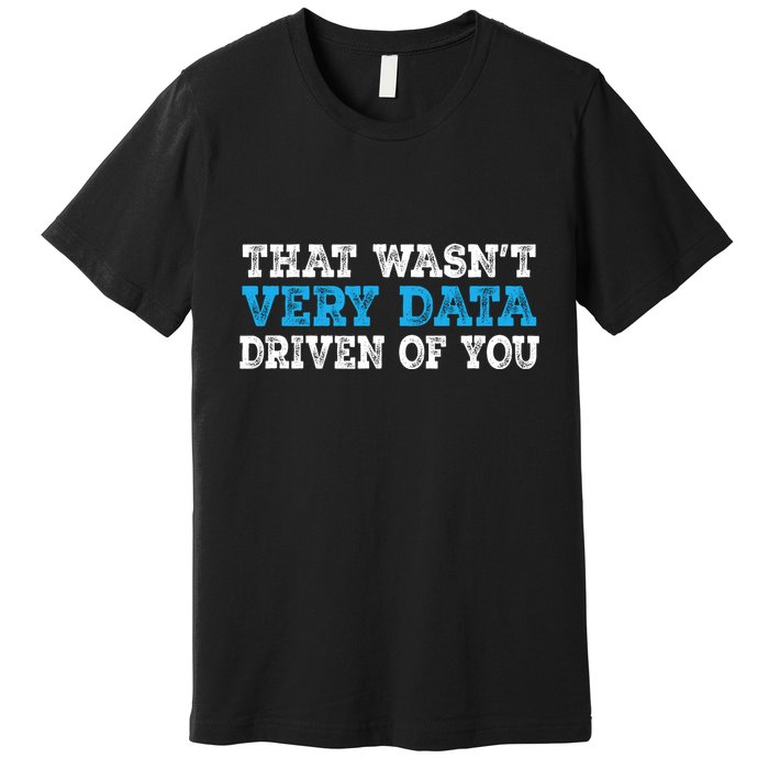 That WasnT Very Data Driven Of You Funny Data Analyst Premium T-Shirt