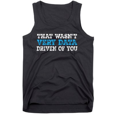 That WasnT Very Data Driven Of You Funny Data Analyst Tank Top