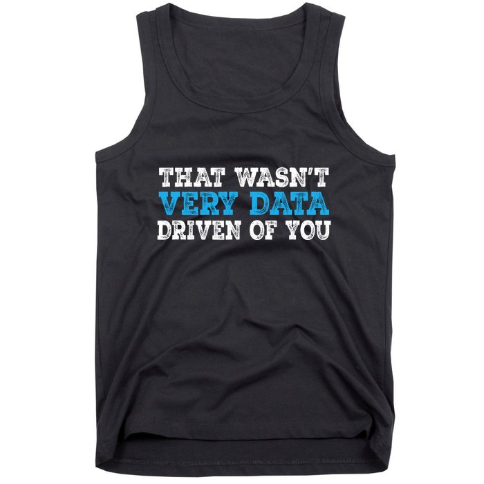 That WasnT Very Data Driven Of You Funny Data Analyst Tank Top
