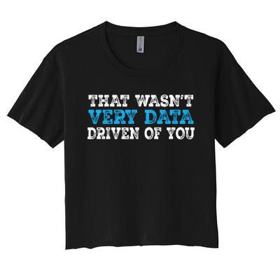 That WasnT Very Data Driven Of You Funny Data Analyst Women's Crop Top Tee