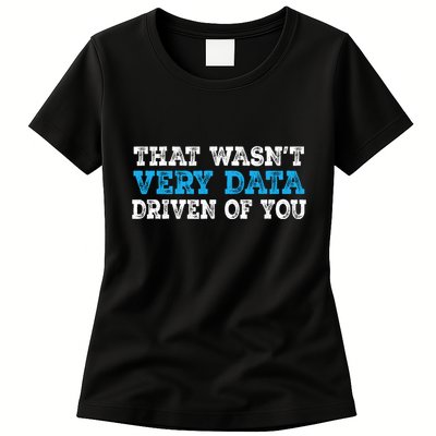 That WasnT Very Data Driven Of You Funny Data Analyst Women's T-Shirt