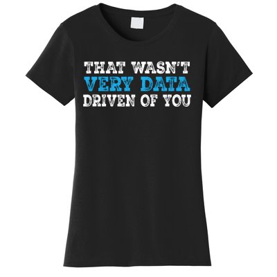 That WasnT Very Data Driven Of You Funny Data Analyst Women's T-Shirt