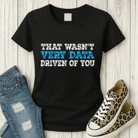 That WasnT Very Data Driven Of You Funny Data Analyst Womens T-Shirt