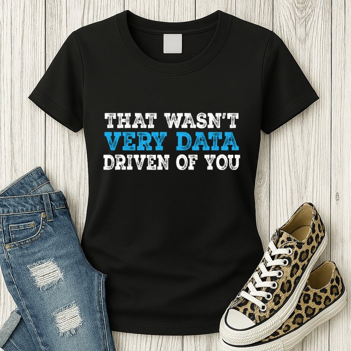 That WasnT Very Data Driven Of You Funny Data Analyst Womens T-Shirt