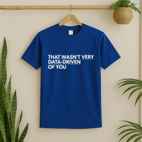 That WasnT Very Data Driven Of You T-Shirt