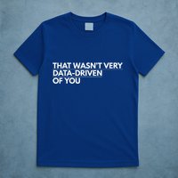 That WasnT Very Data Driven Of You T-Shirt