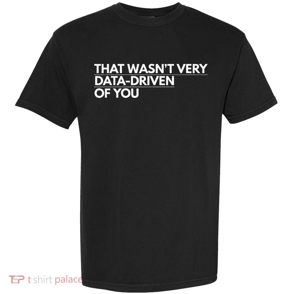 That WasnT Very Data Driven Of You Garment-Dyed Heavyweight T-Shirt