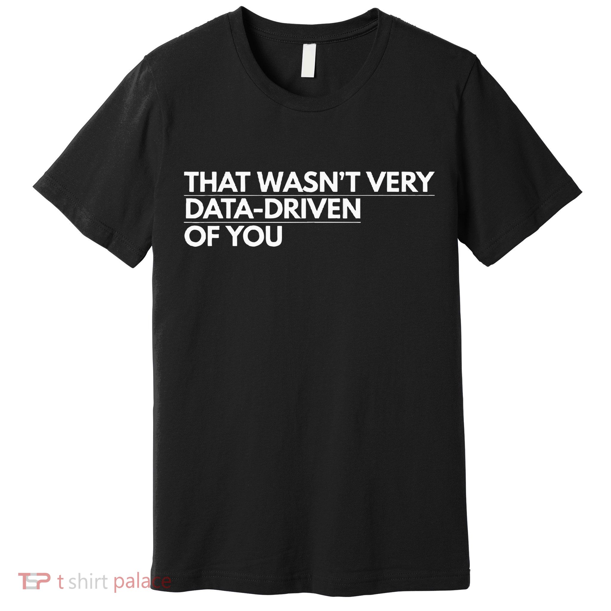 That WasnT Very Data Driven Of You Premium T-Shirt
