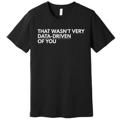 That WasnT Very Data Driven Of You Premium T-Shirt